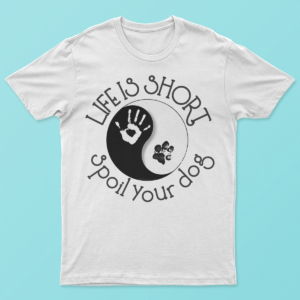 Life Is Short, Spoil Your Dog T Shirt